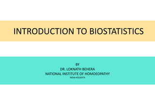 INTRODUCTION TO BIOSTATISTICS
BY
DR. LOKNATH BEHERA
NATIONAL INSTITUTE OF HOMOEOPATHY
INDIA-KOLKATA
 