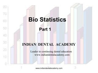 Bio Statistics
Part 1
INDIAN DENTAL ACADEMY
Leader in continuing dental education
www.indiandentalacademy.com

www.indiandentalacademy.com

 