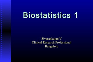 Biostatistics 1Biostatistics 1
Sivasankaran V
Clinical Research Professional
Bangalore
 
