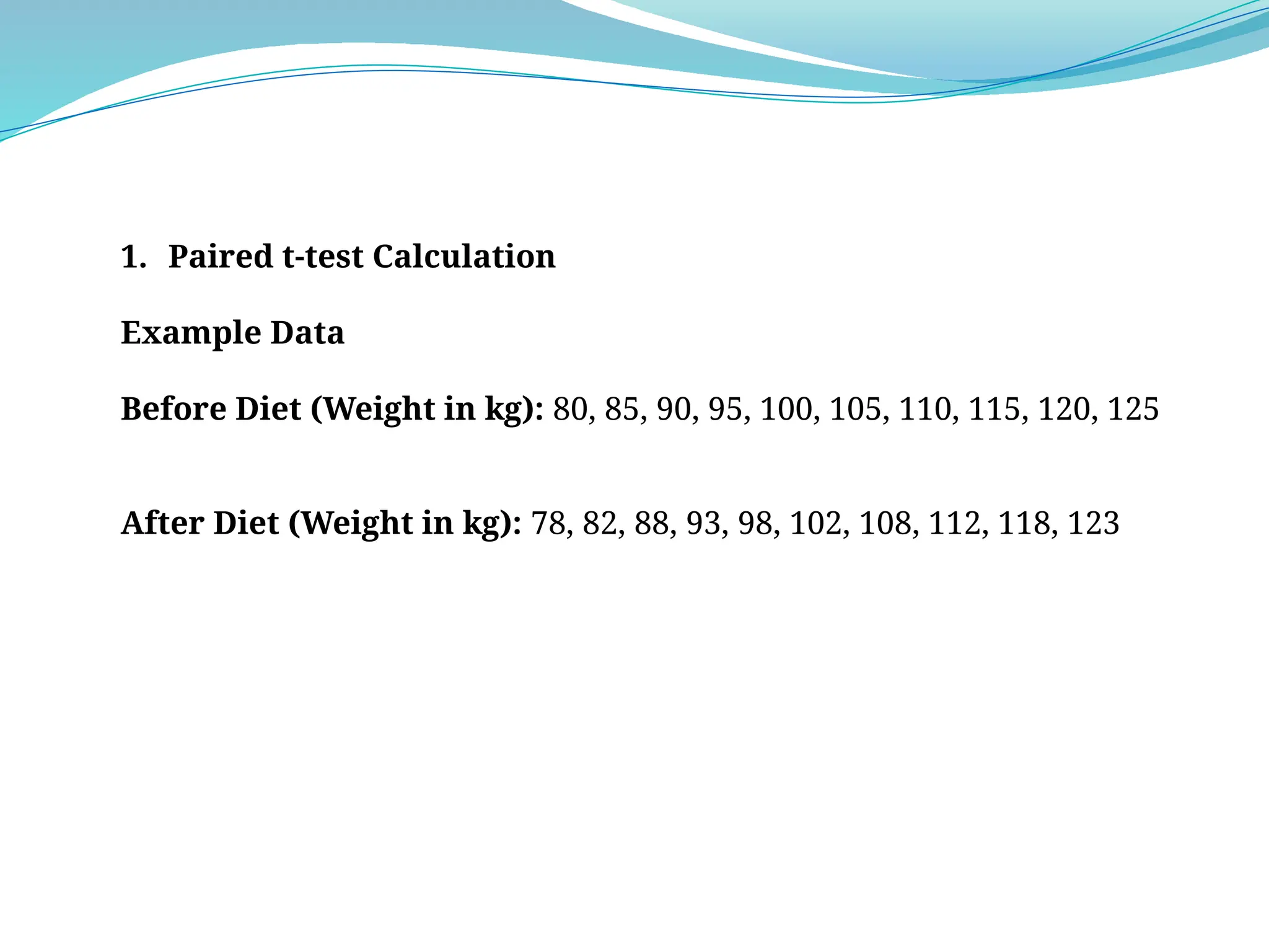 1. Paired t-test Calculation
Example Data
Before Diet (Weight in kg): 80, 85, 90, 95, 100, 105, 110, 115, 120, 125
After Diet (Weight in kg): 78, 82, 88, 93, 98, 102, 108, 112, 118, 123
 