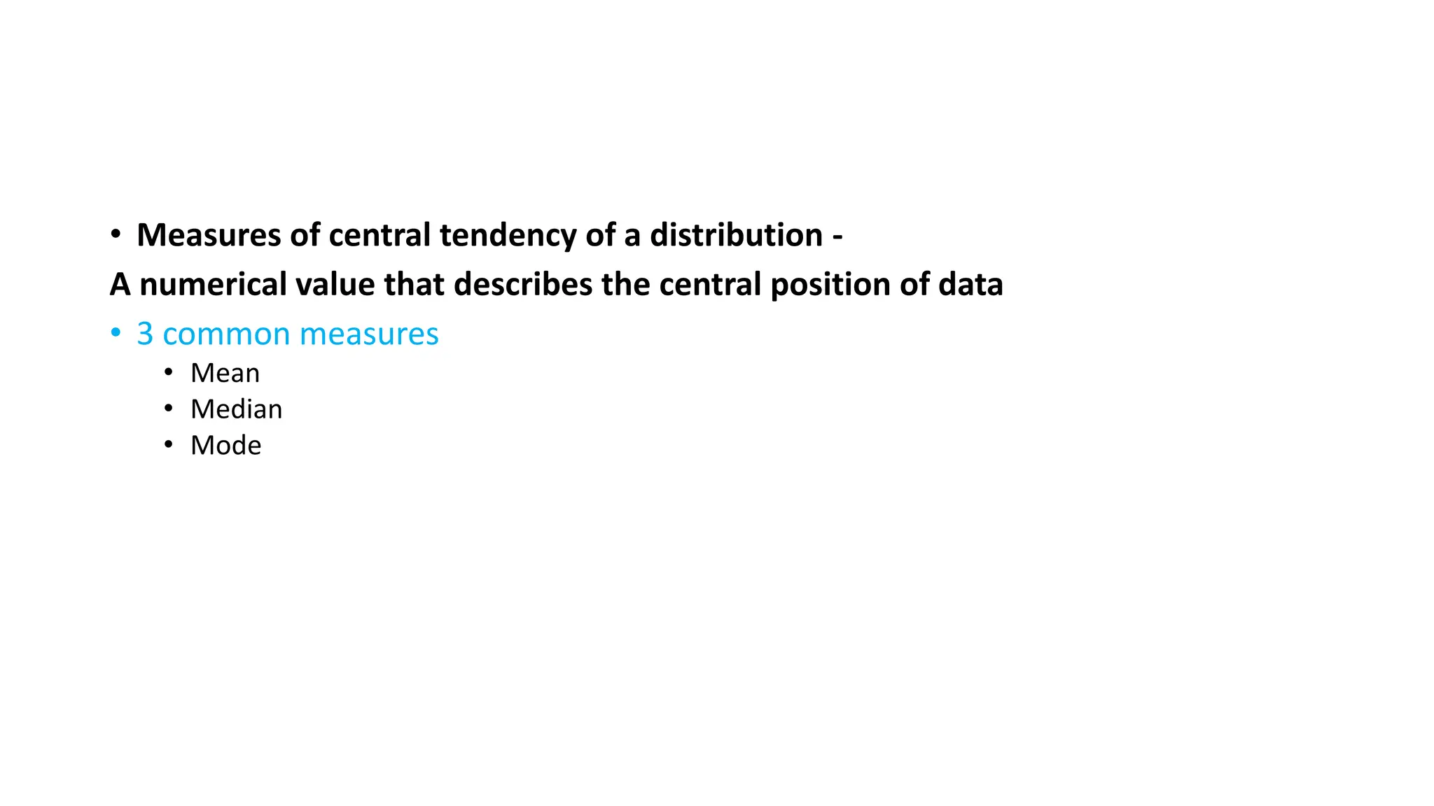 • Measures of central tendency of a distribution -
A numerical value that describes the central position of data
• 3 common measures
• Mean
• Median
• Mode
 