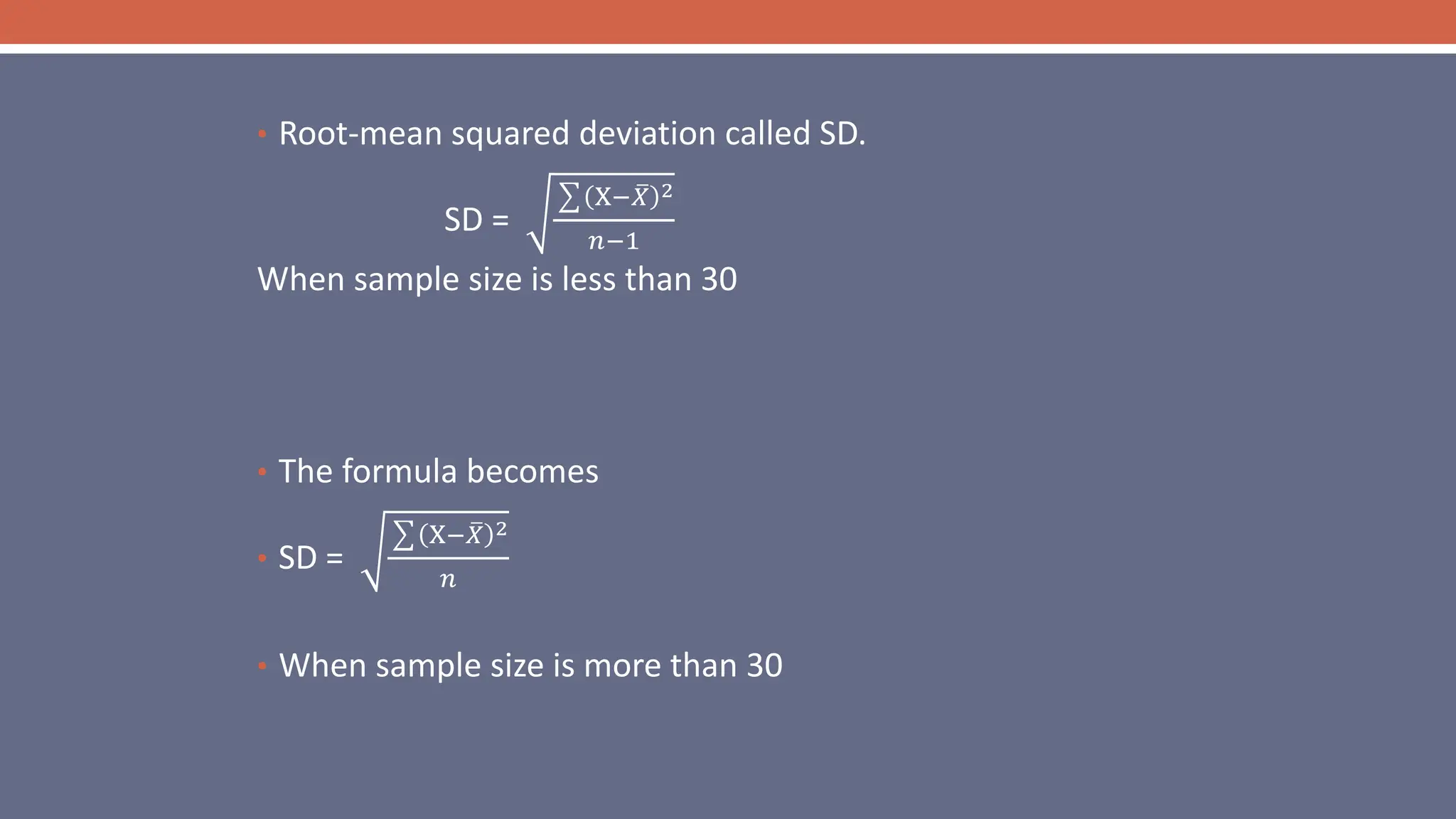 • Root-mean squared deviation called SD.
SD =
X−𝑋 2
𝑛−1
When sample size is less than 30
• The formula becomes
• SD =
X−𝑋 2
𝑛
• When sample size is more than 30
 