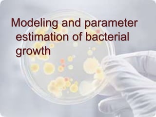 Modeling and parameter 
estimation of bacterial 
growth 
 