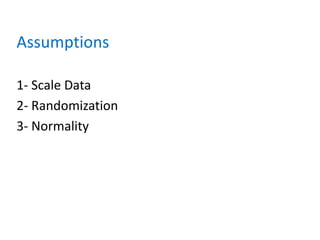Assumptions
1- Scale Data
2- Randomization
3- Normality
 