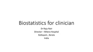 Biostatistics for clinician
Dr Raju Nair
Director – Mitera Hospital
Kottayam , Kerala
India
 