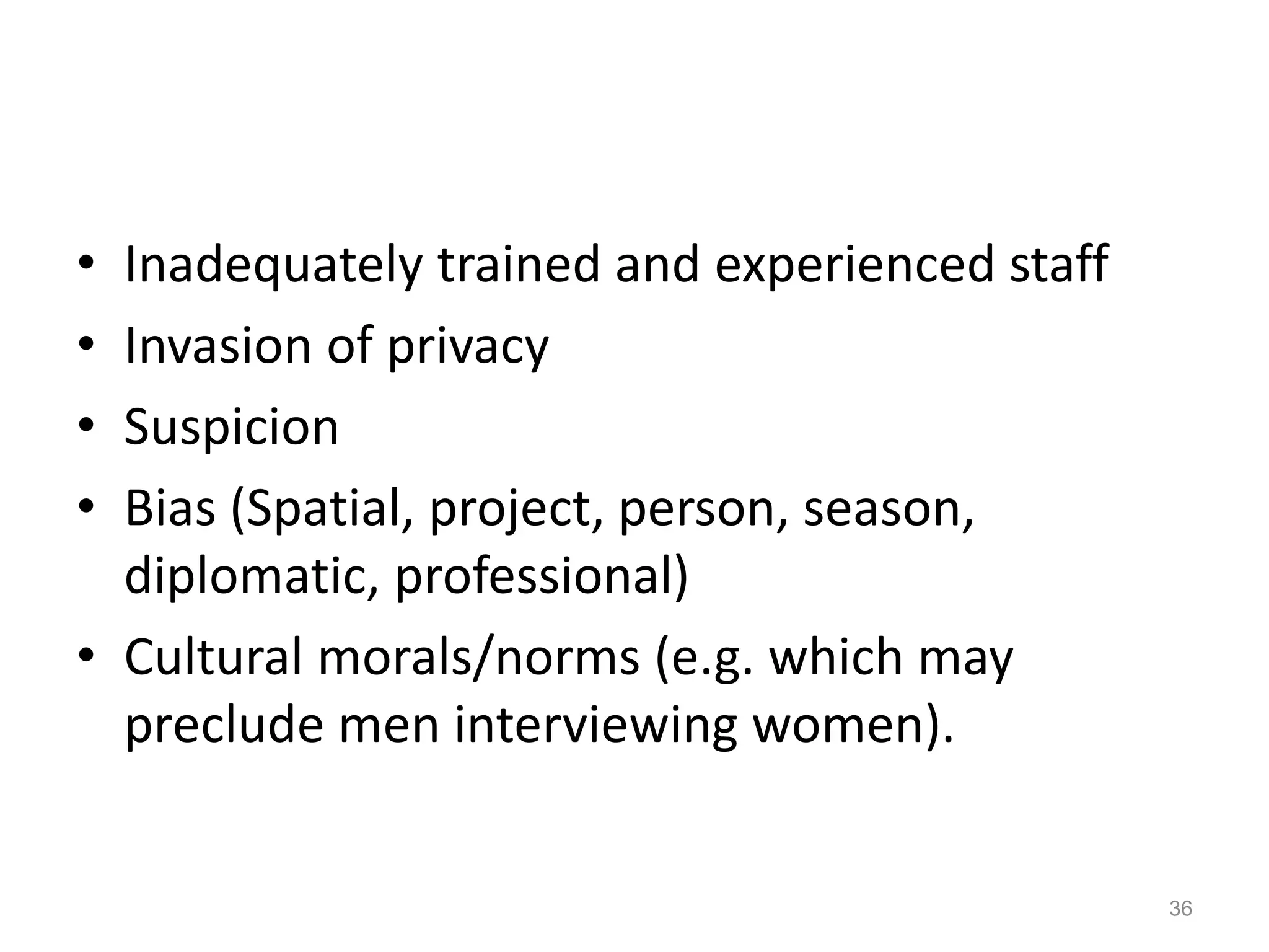 • Inadequately trained and experienced staff
• Invasion of privacy
• Suspicion
• Bias (Spatial, project, person, season,
diplomatic, professional)
• Cultural morals/norms (e.g. which may
preclude men interviewing women).
36
 