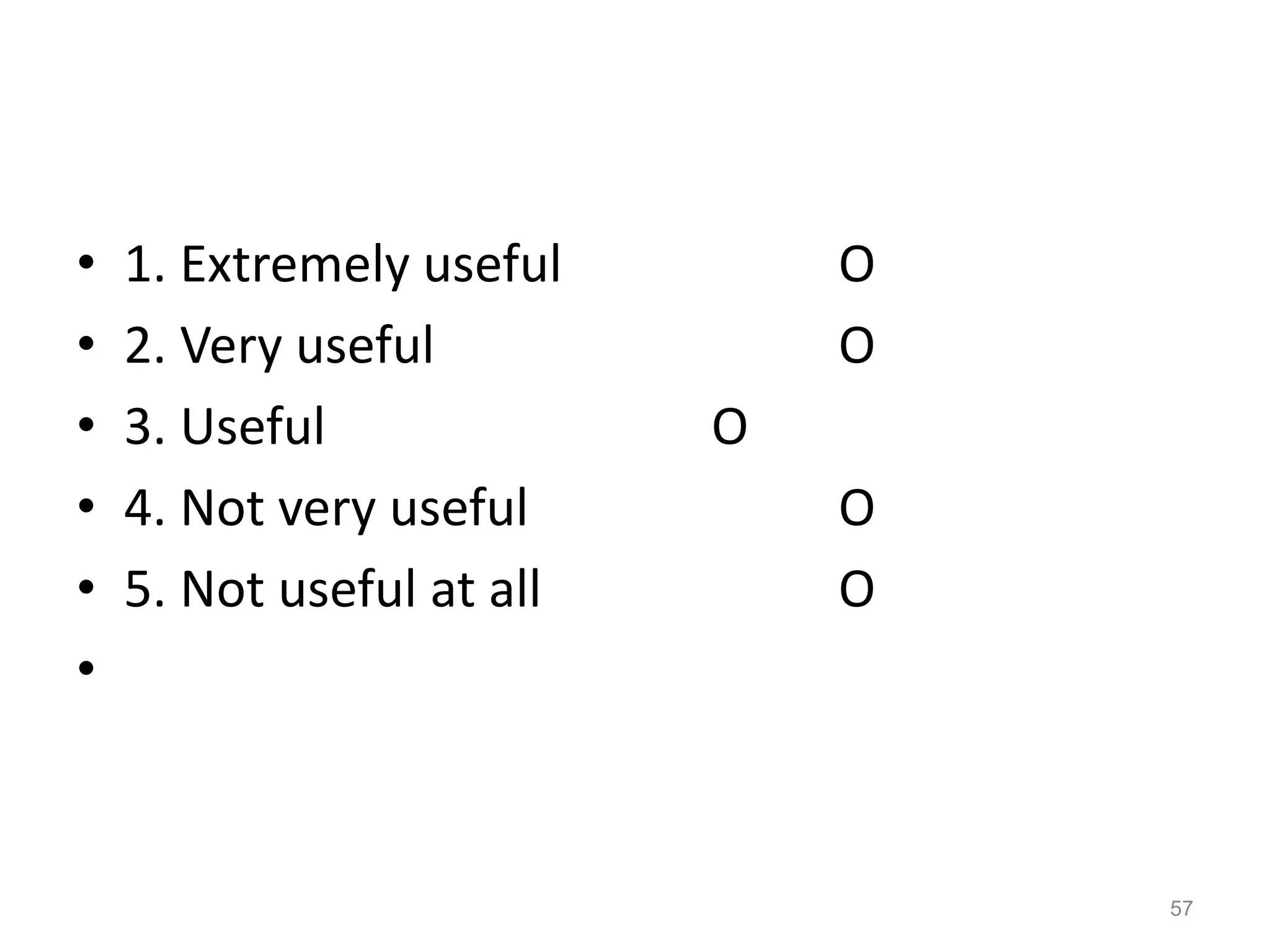 • 1. Extremely useful O
• 2. Very useful O
• 3. Useful O
• 4. Not very useful O
• 5. Not useful at all O
•
57
 