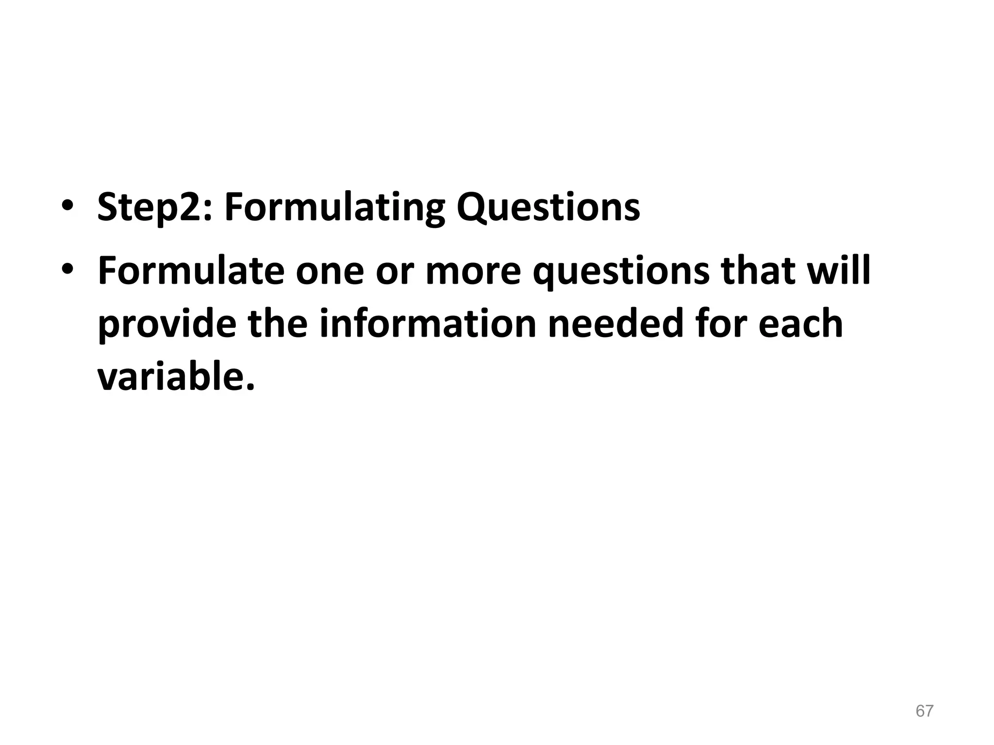 • Step2: Formulating Questions
• Formulate one or more questions that will
provide the information needed for each
variable.
67
 
