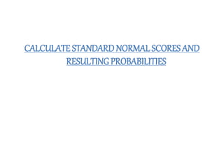 CALCULATE STANDARDNORMALSCORES AND
RESULTING PROBABILITIES
 