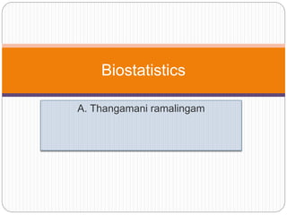 A. Thangamani ramalingam
Biostatistics
 