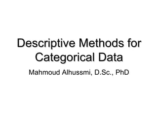 Descriptive Methods for
  Categorical Data
  Mahmoud Alhussmi, D.Sc., PhD
 