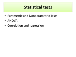 Statistical tests
• Parametric and Nonparametric Tests
• ANOVA
• Correlation and regression
 