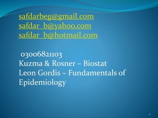 2
safdarbeg@gmail.com
safdar_b@yahoo.com
safdar_b@hotmail.com
03006821103
Kuzma & Rosner – Biostat
Leon Gordis – Fundamentals of
Epidemiology
 