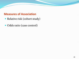 49
Measures of Association
 Relative risk (cohort study)
 Odds ratio (case control)
 