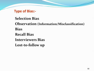 60
Type of Bias:-
Selection Bias
Observation (Information/Misclassification)
Bias
Recall Bias
Interviewers Bias
Lost-to-follow up
 