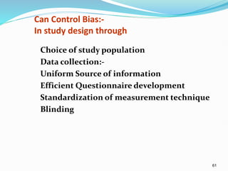 61
Can Control Bias:-
In study design through
Choice of study population
Data collection:-
Uniform Source of information
Efficient Questionnaire development
Standardization of measurement technique
Blinding
 
