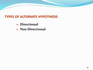 76
TYPES OF ALTERNATE HYPOTHESIS
o Directional
o Non Directional
 