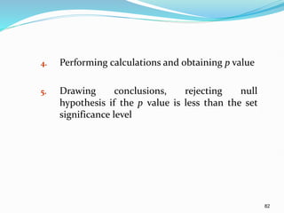82
4. Performing calculations and obtaining p value
5. Drawing conclusions, rejecting null
hypothesis if the p value is less than the set
significance level
 
