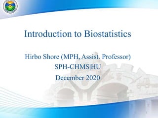 Introduction to Biostatistics
1
Hirbo Shore (MPH,Assist. Professor)
SPH-CHMS|HU
December 2020
 