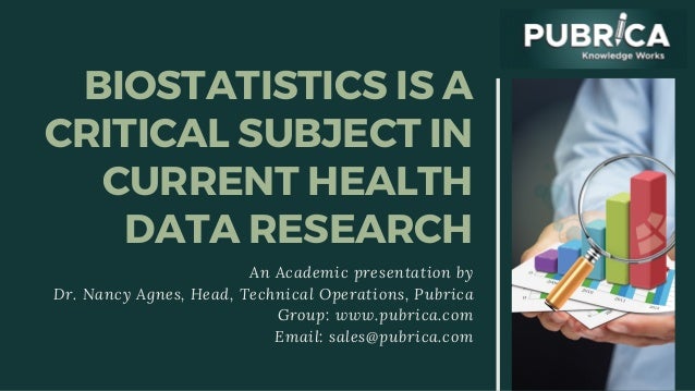 BIOSTATISTICS IS A
CRITICAL SUBJECT IN
CURRENT HEALTH
DATA RESEARCH
An Academic presentation by
Dr. Nancy Agnes, Head, Technical Operations, Pubrica
Group: www.pubrica.com
Email: sales@pubrica.com
 