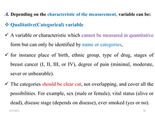 A. Depending on the characteristic of the measurement, variable can be:
 Qualitative(Categorical) variable
 A variable o...