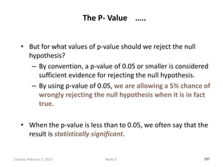 The P- Value …..
• But for what values of p-value should we reject the null
hypothesis?
– By convention, a p-value of 0.05...