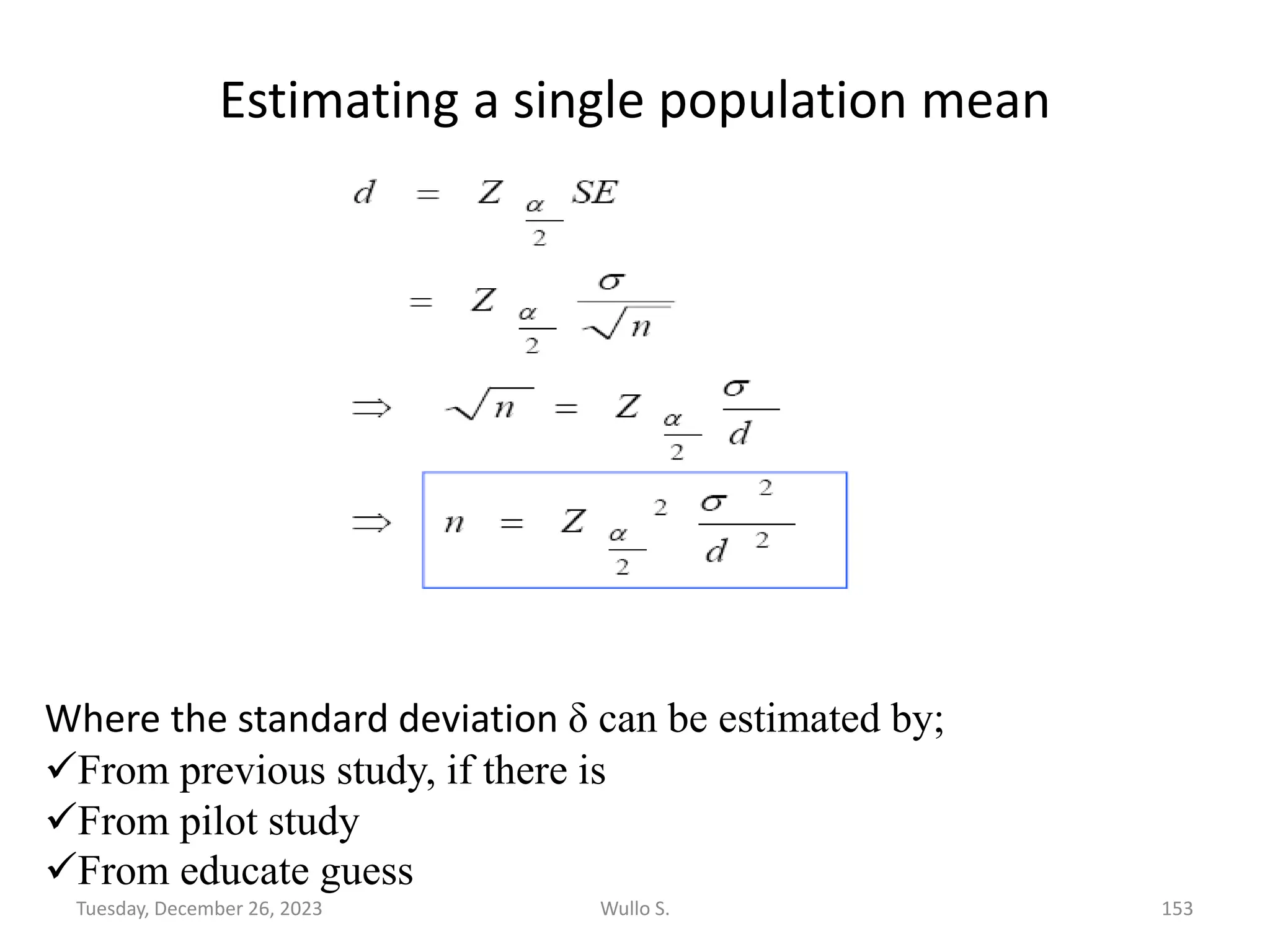 Estimating a single population mean
Where the standard deviation δ can be estimated by;
✓From previous study, if there is
✓From pilot study
✓From educate guess
Wullo S. 153
Tuesday, December 26, 2023
 