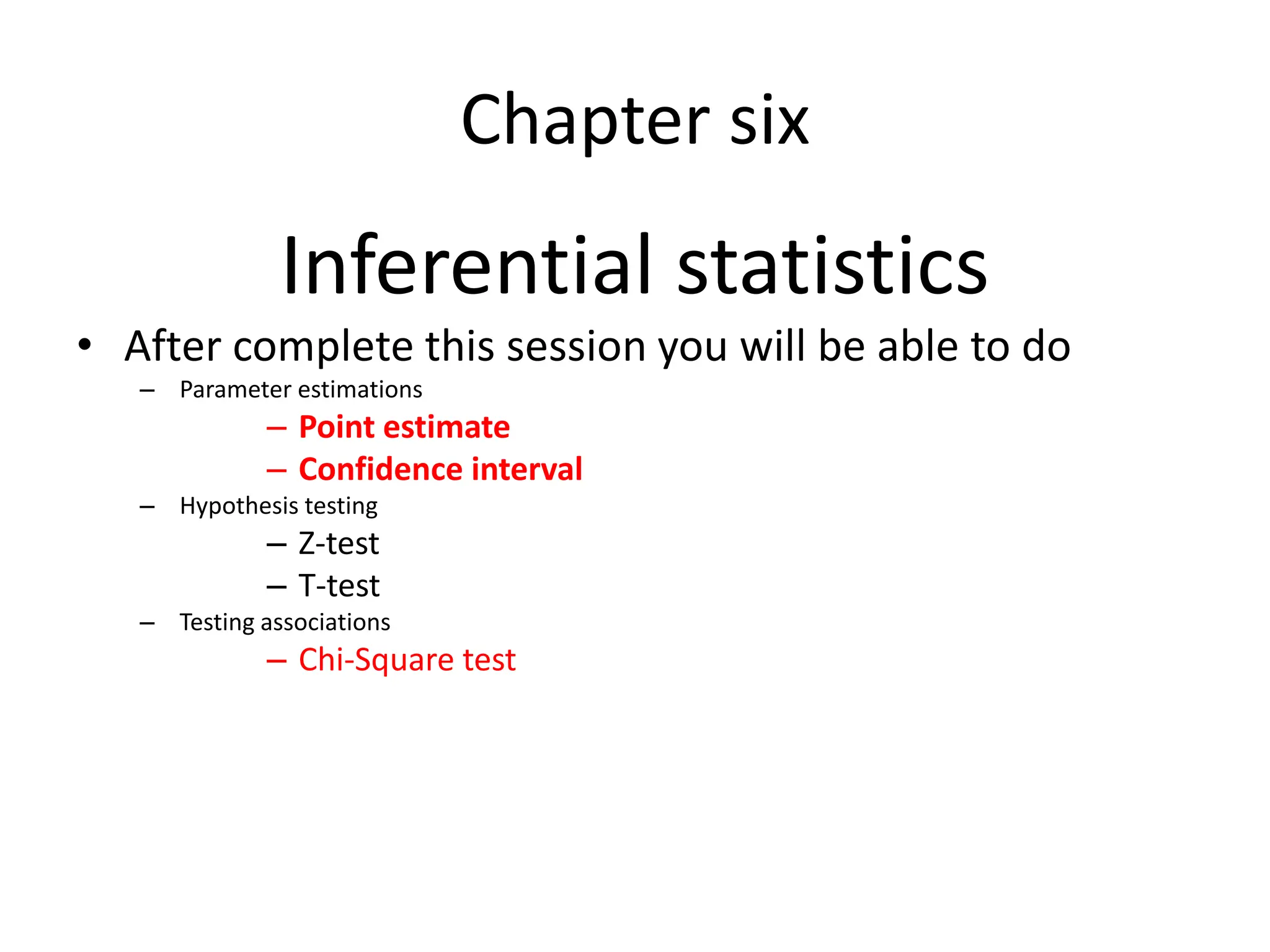 Chapter six
Inferential statistics
• After complete this session you will be able to do
– Parameter estimations
– Point estimate
– Confidence interval
– Hypothesis testing
– Z-test
– T-test
– Testing associations
– Chi-Square test
 