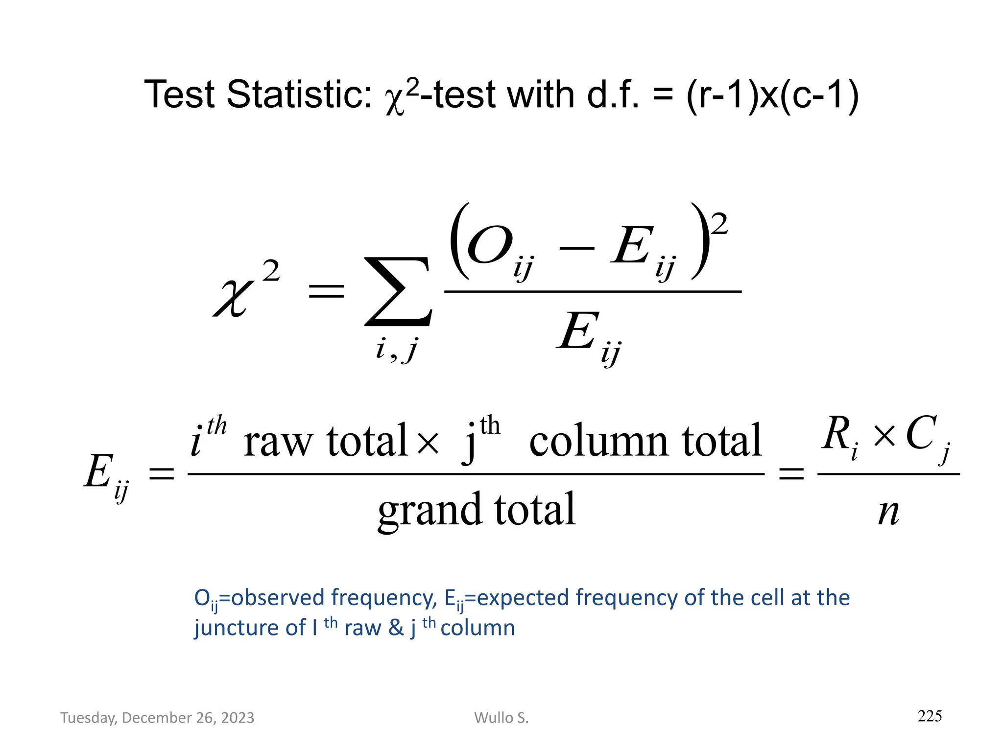 Test Statistic: 2-test with d.f. = (r-1)x(c-1)
225
( )

−
=
j
i ij
ij
ij
E
E
O
,
2
2

n
C
R
i
E
j
i
th
ij

=

=
total
grand
al
column tot
j
total
raw th
Oij=observed frequency, Eij=expected frequency of the cell at the
juncture of I th raw & j th column
Wullo S.
Tuesday, December 26, 2023
 