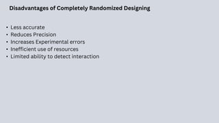 Disadvantages of Completely Randomized Designing
• Less accurate
• Reduces Precision
• Increases Experimental errors
• Inefficient use of resources
• Limited ability to detect interaction
 