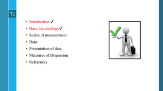 • Introduction ✔
• Basic terminology✔
• Scales of measurement
• Data
• Presentation of data
• Measures of Dispersion
• References
 