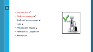 • Introduction ✔
• Basic terminology✔
• Scales of measurement ✔
• Data ✔
• Presentation of data ✔
• Measures of Dispersion
• References
 