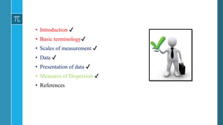 • Introduction ✔
• Basic terminology✔
• Scales of measurement ✔
• Data ✔
• Presentation of data ✔
• Measures of Dispersion ✔
• References
 