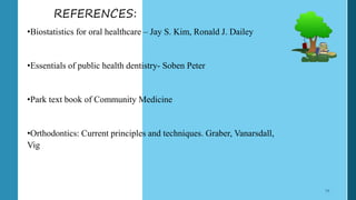 REFERENCES:
•Biostatistics for oral healthcare – Jay S. Kim, Ronald J. Dailey
•Essentials of public health dentistry- Soben Peter
•Park text book of Community Medicine
•Orthodontics: Current principles and techniques. Graber, Vanarsdall,
Vig
59
 