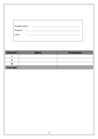 2
Exercise Mark Evaluation
I
II
III
Average
Student name: ……………………………………………………………………………………………
Program :………………………………………………………………………………………………
Level : …………………………………………………………………………………………….
 