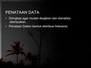 PENATAAN DATA 
• Diringkas agar mudah disajikan dan dianalisis 
.disimpulkan. 
• Penataan Dalam bentuk distribusi frekuensi. 
 