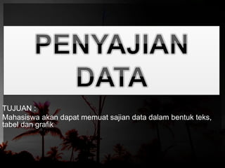 TUJUAN : 
Mahasiswa akan dapat memuat sajian data dalam bentuk teks, 
tabel dan grafik 
 