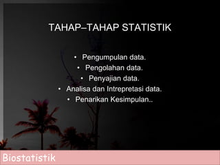 TAHAP–TAHAP STATISTIK 
• Pengumpulan data. 
• Pengolahan data. 
• Penyajian data. 
• Analisa dan Intrepretasi data. 
• Penarikan Kesimpulan.. 
Biostatistik 
 