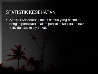 STATISTIK KESEHATAN 
• Statistik Kesehatan adalah semua yang berkaitan 
dengan pencatatan dalam penilaian kesehatan baik 
Individu atau masyarakat. 
 