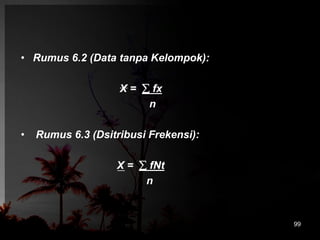 • Rumus 6.2 (Data tanpa Kelompok): 
X =  fx 
n 
• Rumus 6.3 (Dsitribusi Frekensi): 
X =  fNt 
n 
99 
 