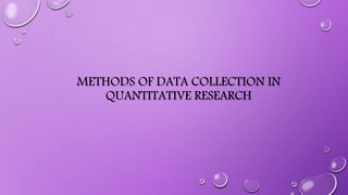 METHODS OF DATA COLLECTION IN
QUANTITATIVE RESEARCH
 