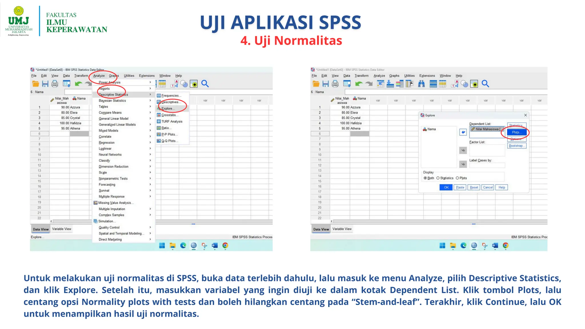 4. Uji Normalitas
Untuk melakukan uji normalitas di SPSS, buka data terlebih dahulu, lalu masuk ke menu Analyze, pilih Descriptive Statistics,
dan klik Explore. Setelah itu, masukkan variabel yang ingin diuji ke dalam kotak Dependent List. Klik tombol Plots, lalu
centang opsi Normality plots with tests dan boleh hilangkan centang pada “Stem-and-leaf”. Terakhir, klik Continue, lalu OK
untuk menampilkan hasil uji normalitas.
 