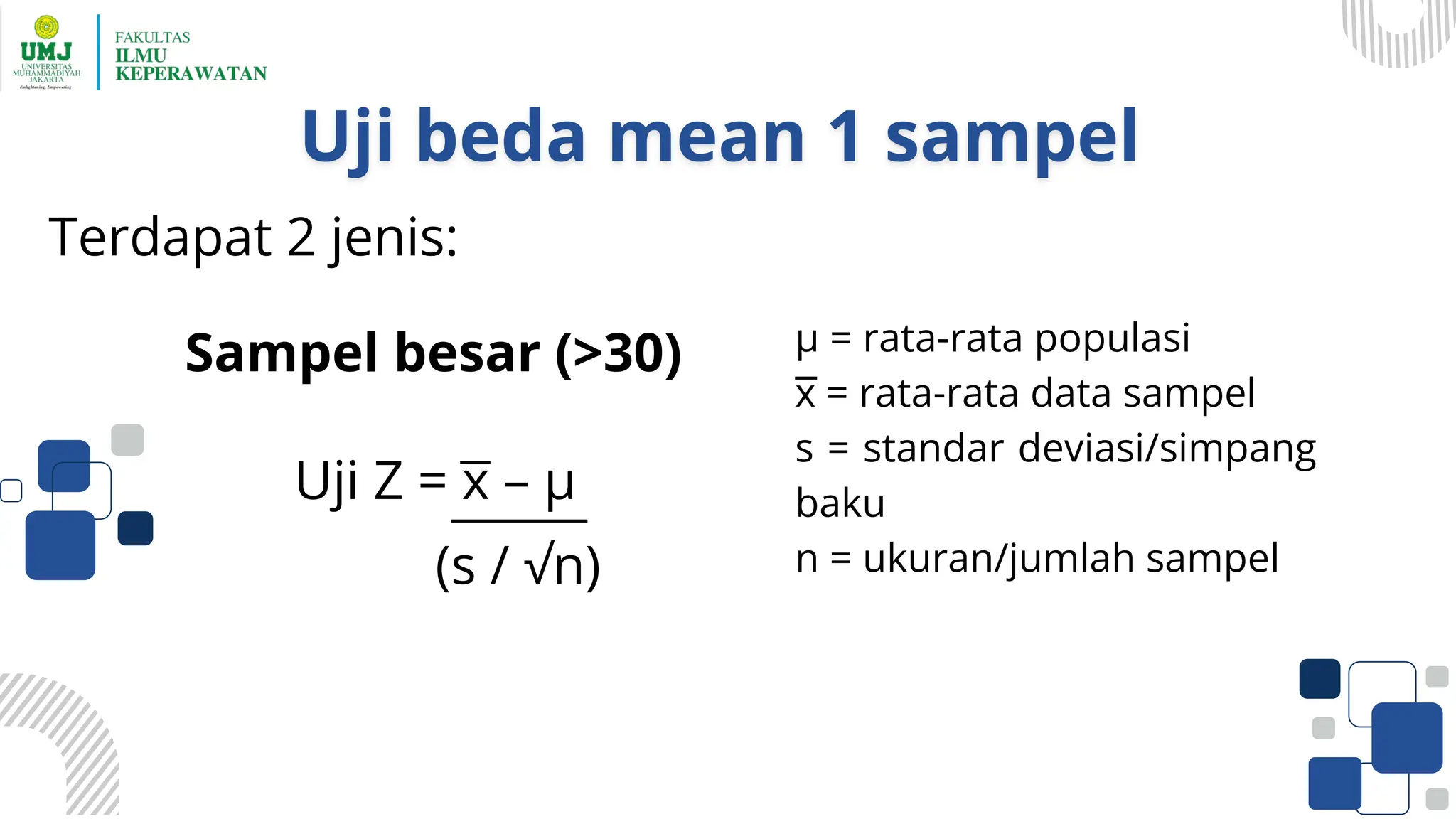 Terdapat 2 jenis:
(s / √n)
µ = rata-rata populasi
x = rata-rata data sampel
s = standar deviasi/simpang
baku
n = ukuran/jumlah sampel
Sampel besar (>30)
Uji Z = x – µ
 