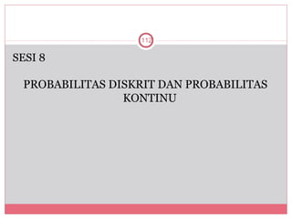 112

SESI 8

 PROBABILITAS DISKRIT DAN PROBABILITAS
                KONTINU
 