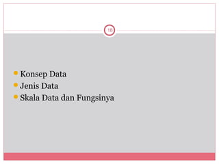 18




Konsep Data
Jenis Data
Skala Data dan Fungsinya
 