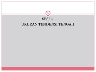 64

         SESI 4
UKURAN TENDENSI TENGAH
 
