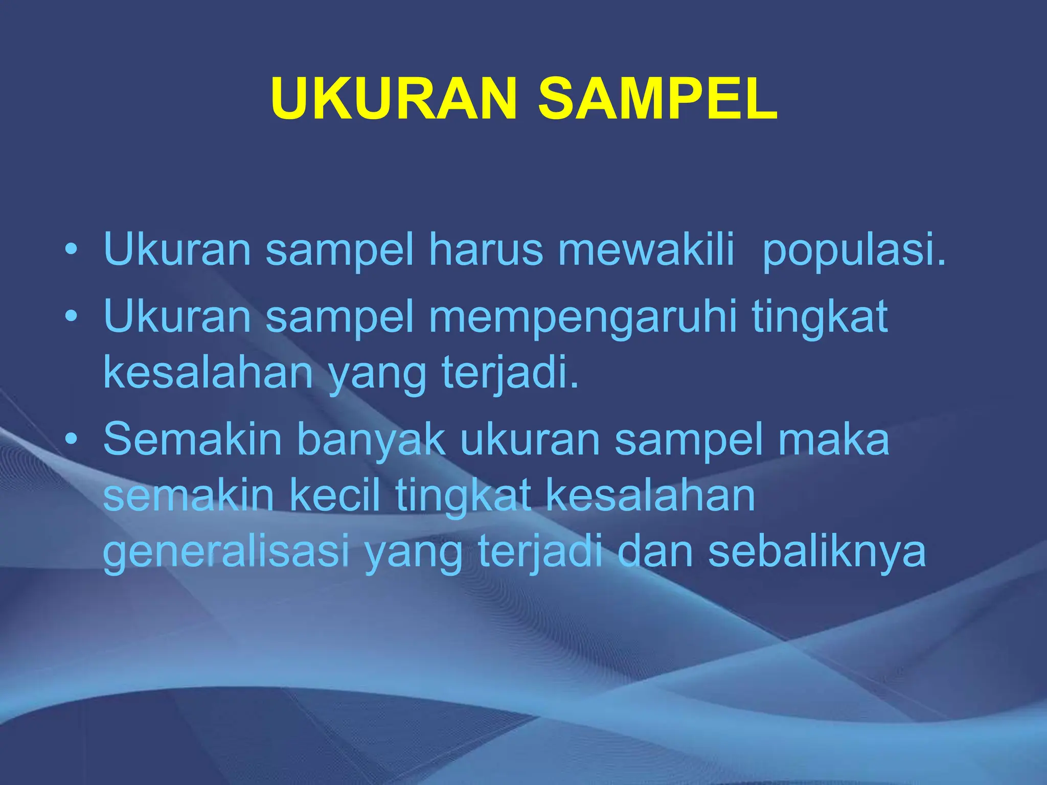 UKURAN SAMPEL
• Ukuran sampel harus mewakili populasi.
• Ukuran sampel mempengaruhi tingkat
kesalahan yang terjadi.
• Semakin banyak ukuran sampel maka
semakin kecil tingkat kesalahan
generalisasi yang terjadi dan sebaliknya
 
