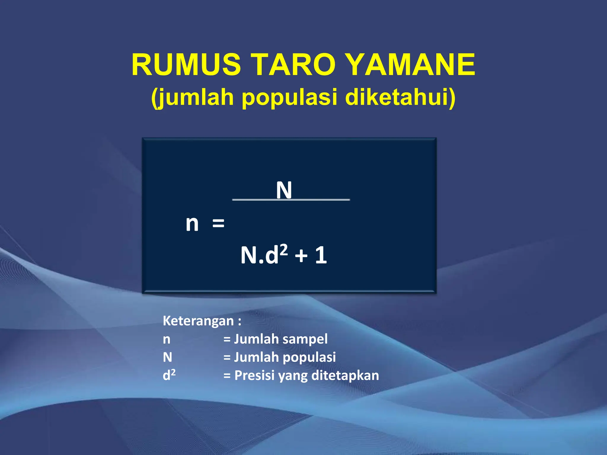 RUMUS TARO YAMANE
(jumlah populasi diketahui)
N
n =
N.d2 + 1
Keterangan :
n = Jumlah sampel
N = Jumlah populasi
d2 = Presisi yang ditetapkan
 