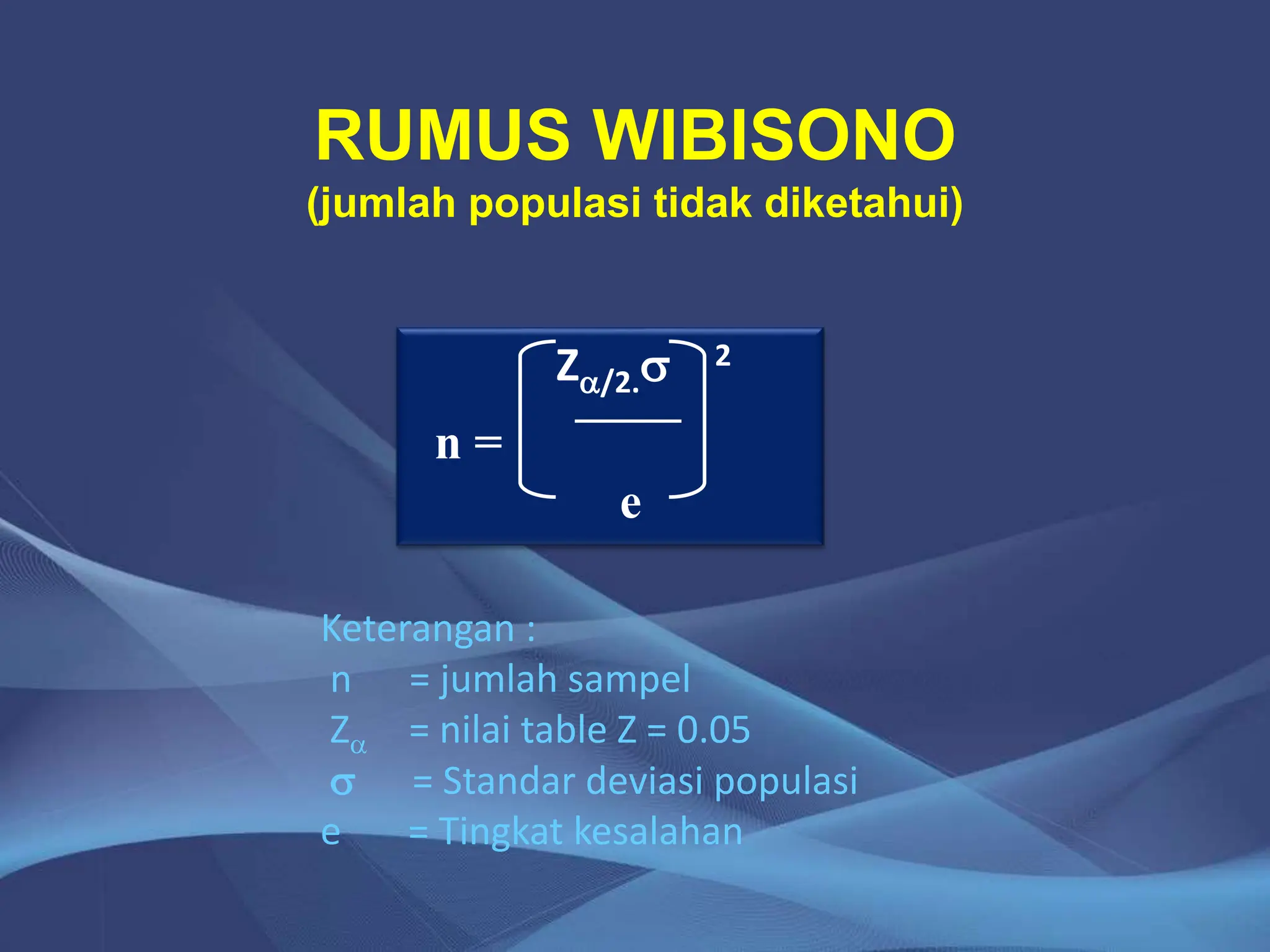 RUMUS WIBISONO
(jumlah populasi tidak diketahui)
Z/2.s 2
n =
e
Keterangan :
n = jumlah sampel
Z = nilai table Z = 0.05
s = Standar deviasi populasi
e = Tingkat kesalahan
 