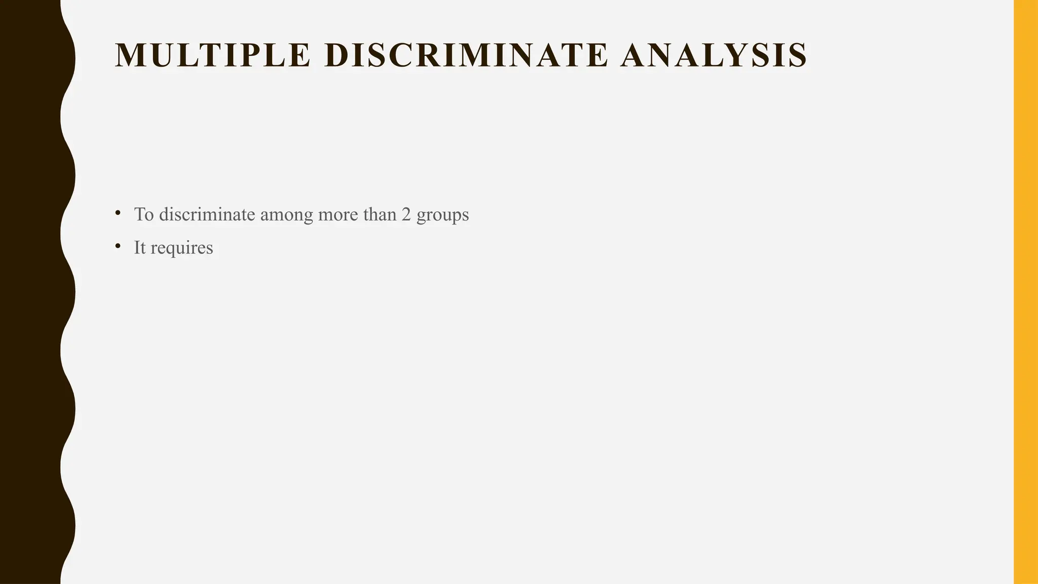 MULTIPLE DISCRIMINATE ANALYSIS
• To discriminate among more than 2 groups
• It requires
 